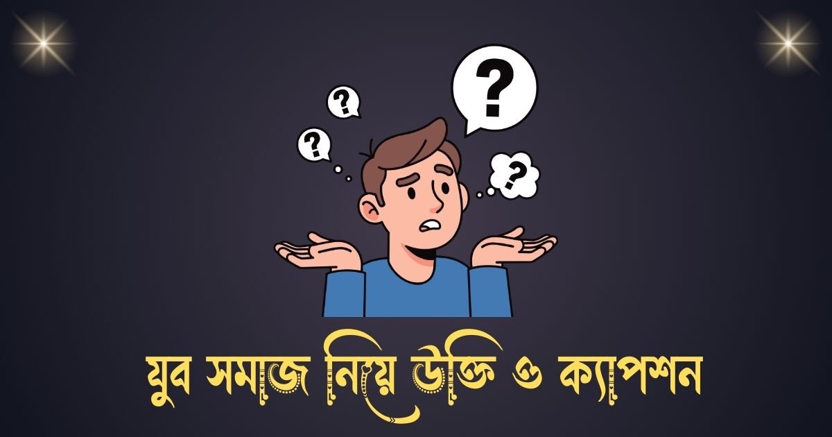 যুব সমাজ নিয়ে উক্তি ও ক্যাপশন