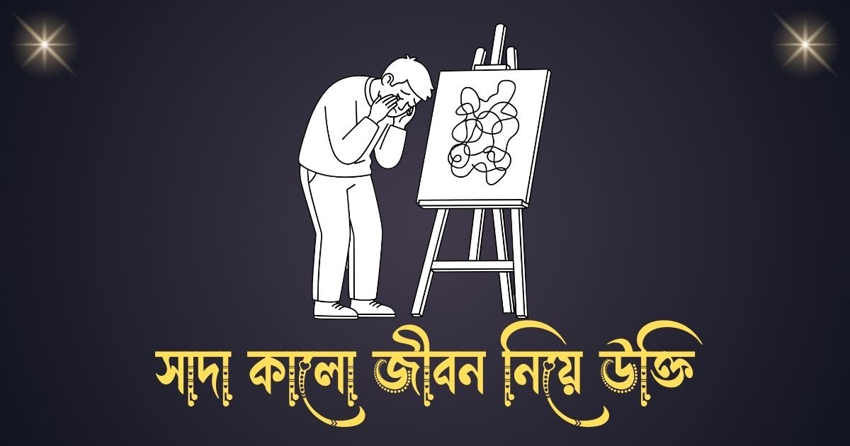 সাদা কালো জীবন নিয়ে উক্তি