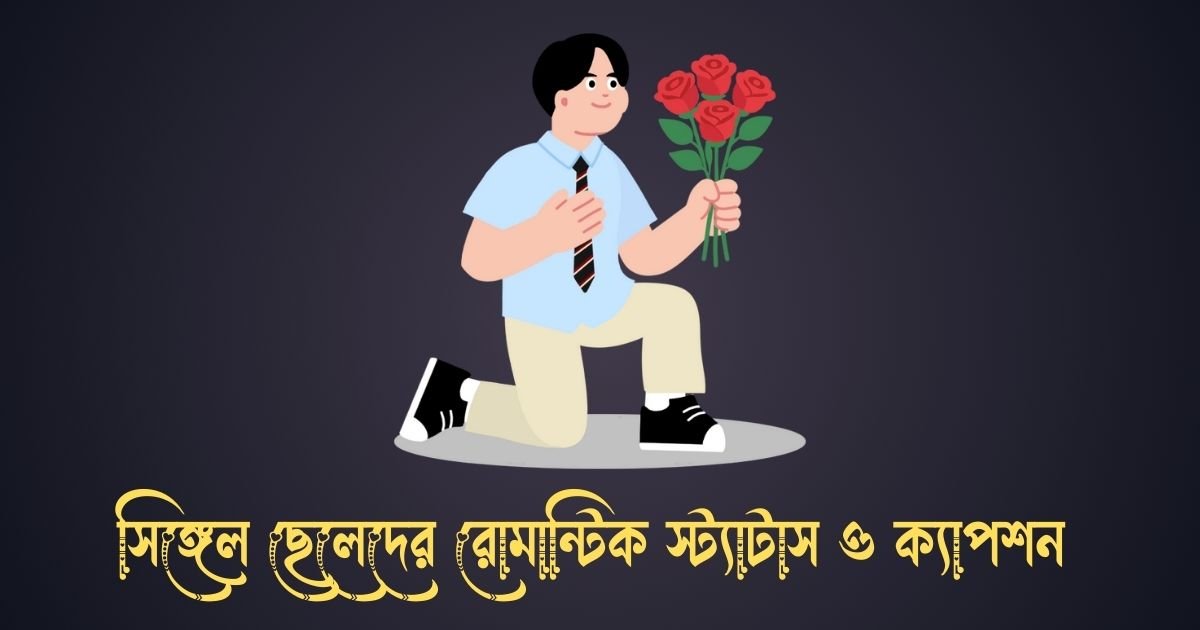 সিঙ্গেল ছেলেদের রোমান্টিক স্ট্যাটাস ও ক্যাপশন