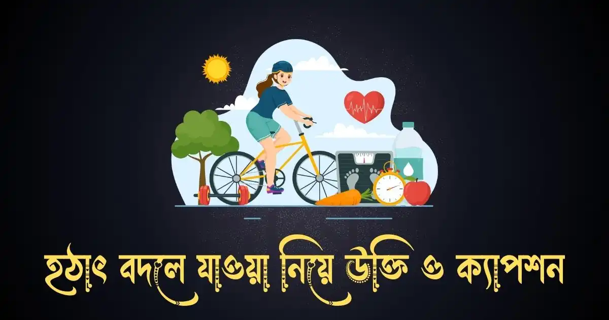 হঠাৎ বদলে যাওয়া নিয়ে উক্তি ও ক্যাপশন